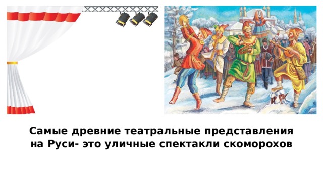 Самые древние театральные представления на Руси- это уличные спектакли скоморохов