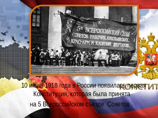   10 июля 1918 года в России появилась первая Конституция, которая была принята на 5 Всероссийском съезде Советов 
