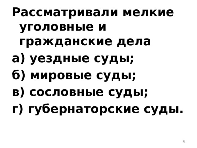 Рассматривали мелкие уголовные и гражданские дела а) уездные суды; б) мировые суды; в) сословные суды; г) губернаторские суды.  