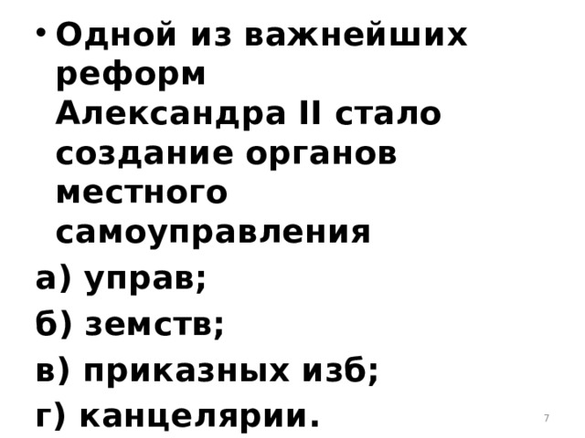 Одной из важнейших реформ Александра II стало создание органов местного самоуправления а) управ; б) земств; в) приказных изб; г) канцелярии.  