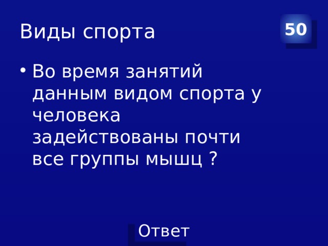 Виды спорта 50 Во время занятий данным видом спорта у человека задействованы почти все группы мышц ? 