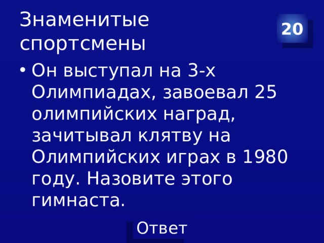 Знаменитые спортсмены 20 Он выступал на 3-х Олимпиадах, завоевал 25 олимпийских наград, зачитывал клятву на Олимпийских играх в 1980 году. Назовите этого гимнаста. 