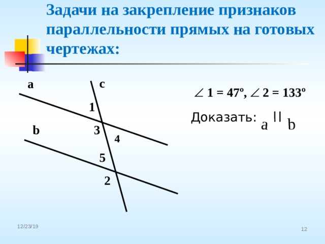 a b Задачи на закрепление признаков параллельности прямых на готовых чертежах:  c a   1 = 47º,   2 = 133º 1 Доказать: b 3 4 5 2 