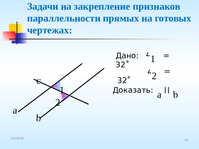 a b c a b Задачи на закрепление признаков параллельности прямых на готовых чертежах: Дано: = 32˚ 1  = 32˚ 2 1 Доказать: 2 