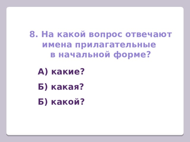 8. На какой вопрос отвечают имена прилагательные в начальной форме? А) какие? Б) какая? Б) какой? 
