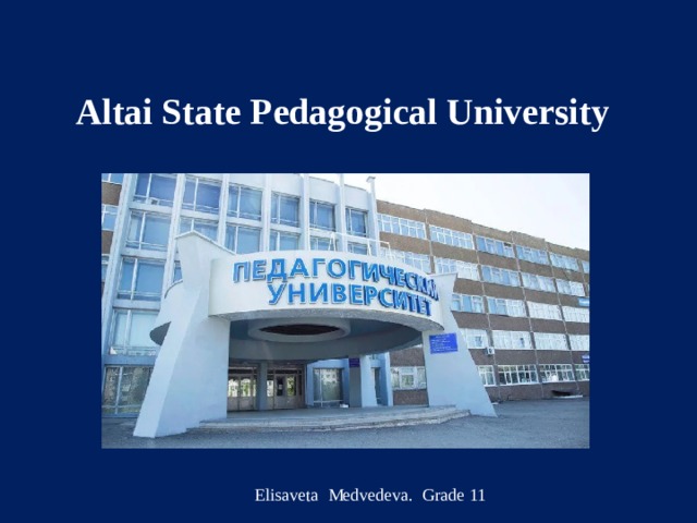 Altai State Pedagogical University   Elisaveta Medvedeva. Grade 11 Elisaveta Medvedeva. Grade 11  