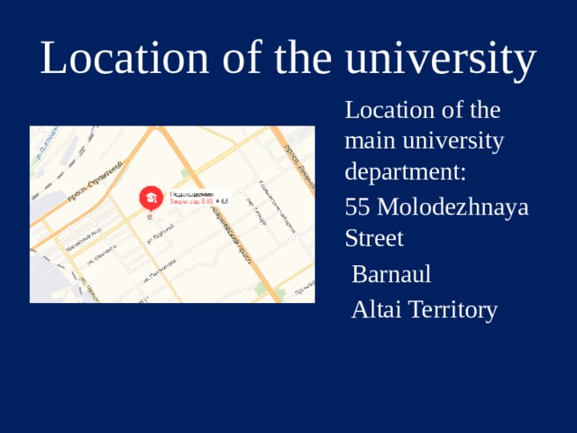 Location of the university Location of the main university department: 55 Molodezhnaya Street  Barnaul  Altai Territory 