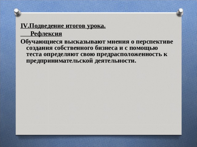  IV .Подведение итогов урока. Рефлексия Обучающиеся высказывают мнения о перспективе создания собственного бизнеса и с помощью теста определяют свою предрасположенность к предпринимательской деятельности. 