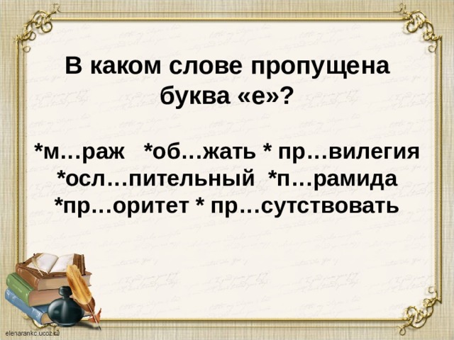 В каком слове пропущена буква «е»?   *м…раж *об…жать * пр…вилегия  *осл…пительный *п…рамида  *пр…оритет * пр…сутствовать 