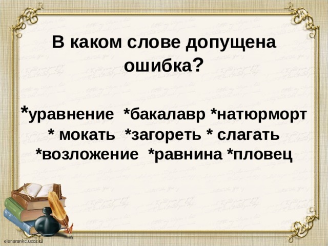 В каком слове допущена ошибка ?   * уравнение *бакалавр *натюрморт  * мокать *загореть * слагать  *возложение *равнина *пловец 