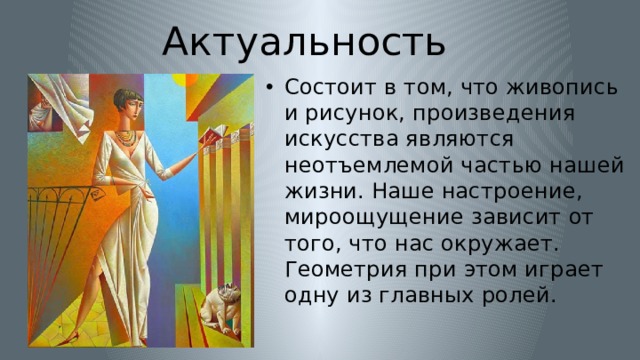 Актуальность Состоит в том, что живопись и рисунок, произведения искусства являются неотъемлемой частью нашей жизни. Наше настроение, мироощущение зависит от того, что нас окружает. Геометрия при этом играет одну из главных ролей. 
