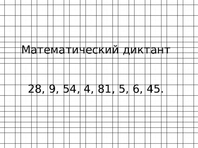 Математический диктант 28, 9, 54, 4, 81, 5, 6, 45. 