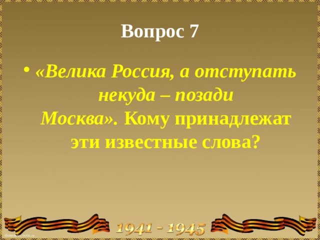 Вопрос 7 «Велика Россия, а отступать некуда – позади Москва».  Кому принадлежат эти известные слова? 