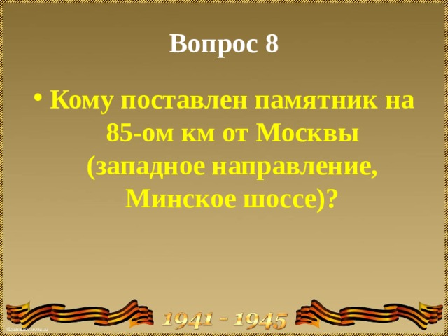 Вопрос 8 Кому поставлен памятник на 85-ом км от Москвы (западное направление, Минское шоссе)? 