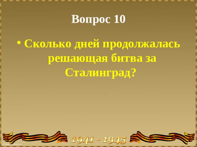 Вопрос 10 Сколько дней продолжалась решающая битва за Сталинград?   