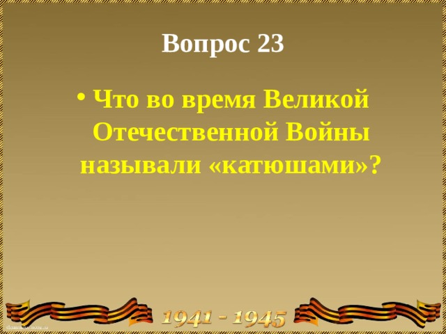 Вопрос 23 Что во время Великой Отечественной Войны называли «катюшами»? 