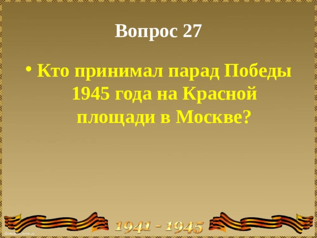 Вопрос 27 Кто принимал парад Победы 1945 года на Красной площади в Москве? 