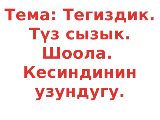 Тема: Тегиздик. Түз сызык. Шоола.  Кесиндинин узундугу.   