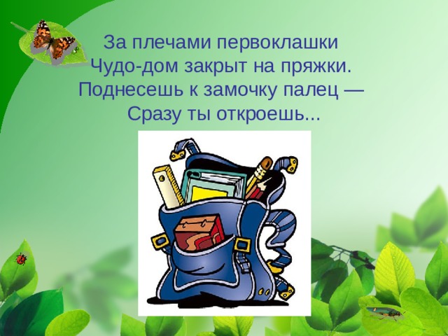 За плечами первоклашки   Чудо-дом закрыт на пряжки.   Поднесешь к замочку палец —   Сразу ты откроешь...