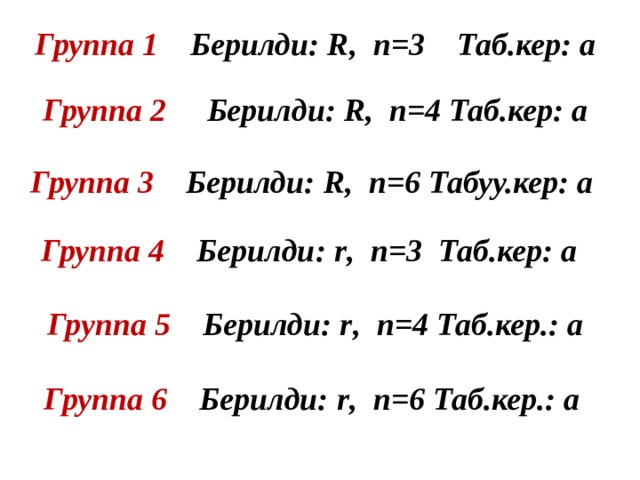Группа 1 Берилди: R , n =3 Таб.кер: а  Группа 2 Берилди: R , n =4 Таб.кер: а  Группа 3 Берилди: R , n =6 Табуу.кер: а  Группа 4 Берилди: r , n =3 Таб.кер: а  Группа 5 Берилди: r , n = 4 Таб.кер.: а  Группа 6 Берилди: r , n = 6 Таб.кер.: а  