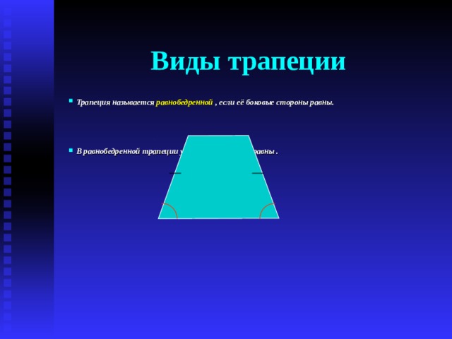 Виды трапеции Трапеция называется равнобедренной , если её боковые стороны равны.     В равнобедренной трапеции углы при основании равны .  