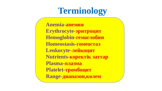 Terminology Anemia- анемия Erythrocyte- эритроцит Hemoglobin- гемоглобин Homeostasis- гомеостаз Leukocyte- лейкоцит Nutrients- қоректік заттар Plasma- плазма Platelet- тромбоцит Range- диапазон,көлем 