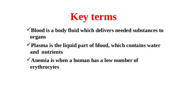Key terms Blood is a body fluid which delivers needed substances to organs Plasma is the liquid part of blood, which contains water and nutrients Anemia is when a human has a low number of erythrocytes 