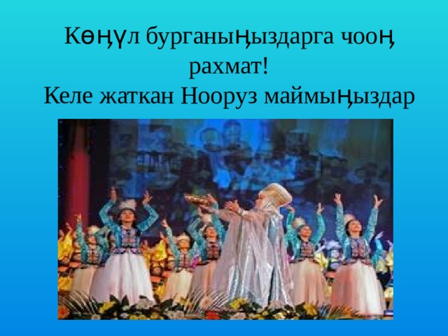 Кɵӊүл бурганыӊыздарга чооӊ рахмат! Келе жаткан Нооруз маймыӊыздар менен ! 