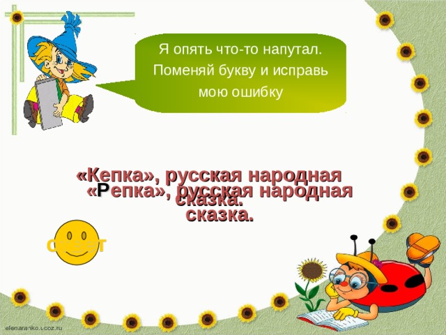 Я опять что-то напутал. Поменяй букву и исправь мою ошибку «Кепка», русская народная сказка. « Р епка», русская народная сказка. ответ 