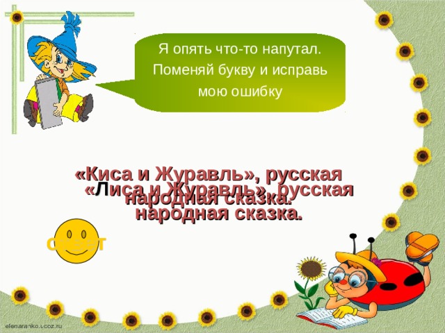 Я опять что-то напутал. Поменяй букву и исправь мою ошибку «Киса и Журавль», русская народная сказка. « Л иса и Журавль», русская народная сказка. ответ