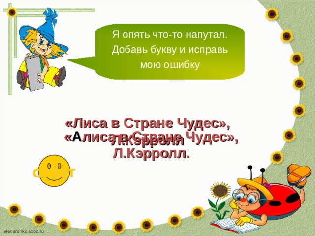 Я опять что-то напутал. Добавь букву и исправь мою ошибку «Лиса в Стране Чудес», Л.Кэрролл « А лиса в Стране Чудес», Л.Кэрролл. ответ