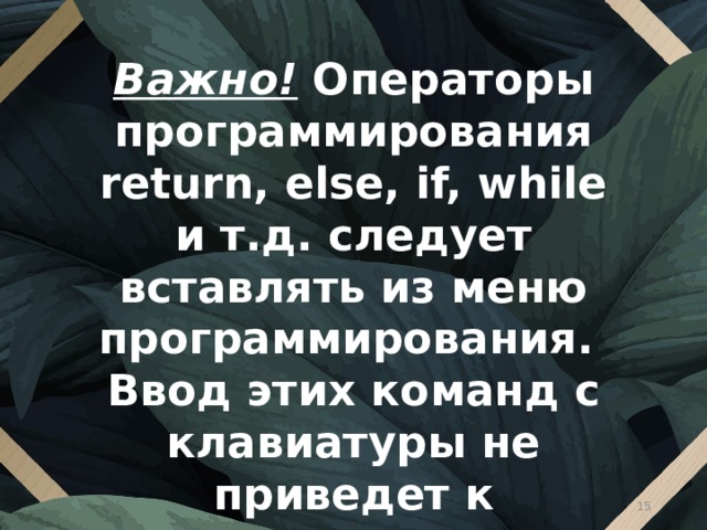 Важно! Операторы программирования return, else, if, while и т.д. следует вставлять из меню программирования. Ввод этих команд с клавиатуры не приведет к желаемому результату.  