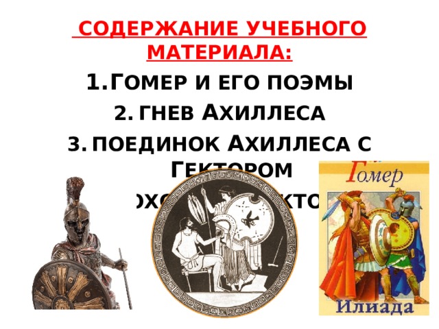  СОДЕРЖАНИЕ УЧЕБНОГО МАТЕРИАЛА: Г ОМЕР И ЕГО ПОЭМЫ ГНЕВ А ХИЛЛЕСА ПОЕДИНОК А ХИЛЛЕСА С Г ЕКТОРОМ ПОХОРОНЫ Г ЕКТОРА 