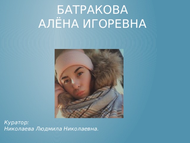 БатраковА  Алёна Игоревна Куратор:  Николаева Людмила Николаевна. 