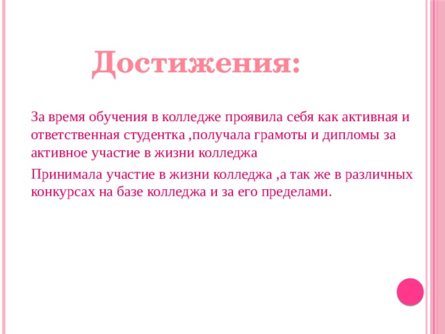 Достижения: За время обучения в колледже проявила себя как активная и ответственная студентка ,получала грамоты и дипломы за активное участие в жизни колледжа Принимала участие в жизни колледжа ,а так же в различных конкурсах на базе колледжа и за его пределами. 