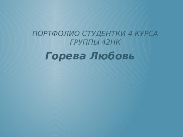 Портфолио студентки 4 курса группы 42НК Горева Любовь 
