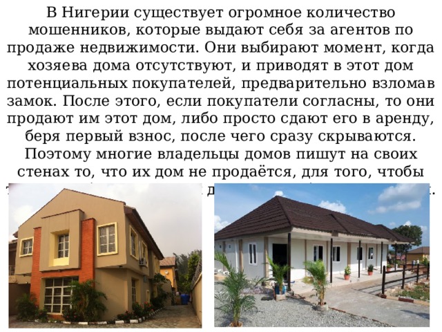 В Нигерии существует огромное количество мошенников, которые выдают себя за агентов по продаже недвижимости. Они выбирают момент, когда хозяева дома отсутствуют, и приводят в этот дом потенциальных покупателей, предварительно взломав замок. После этого, если покупатели согласны, то они продают им этот дом, либо просто сдают его в аренду, беря первый взнос, после чего сразу скрываются. Поэтому многие владельцы домов пишут на своих стенах то, что их дом не продаётся, для того, чтобы такие вот бизнесмены их дом кому-нибудь не продали.