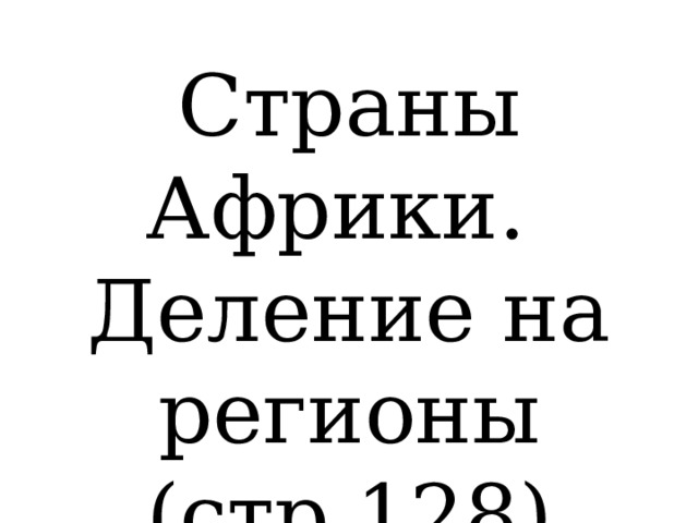 Страны Африки. Деление на регионы (стр.128)