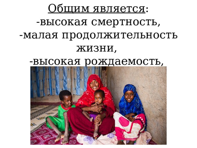 Общим является :  -высокая смертность, -малая продолжительность жизни, -высокая рождаемость, -бедность.