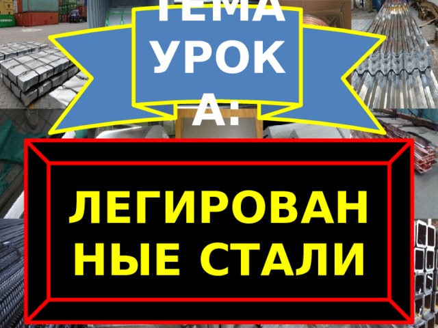 ТЕМА УРОКА: ЛЕГИРОВАННЫЕ СТАЛИ 