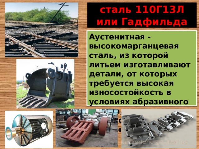сталь 110Г13Л или Гадфильда Аустенитная - высокомарганцевая сталь, из которой литьем изготавливают детали, от которых требуется высокая износостойкость в условиях абразивного трения, ударных нагрузок и высоких давлений 
