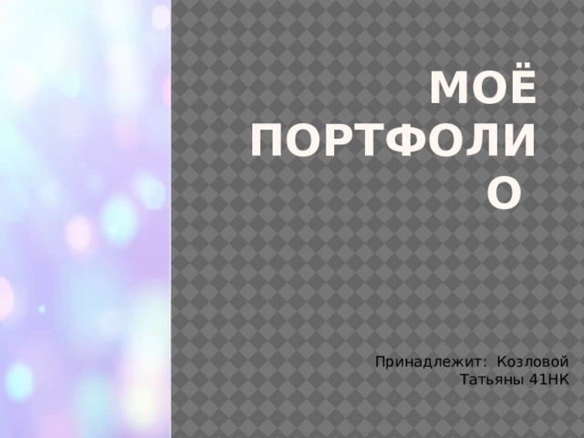 Моё портфолио Принадлежит: Козловой Татьяны 41НК 