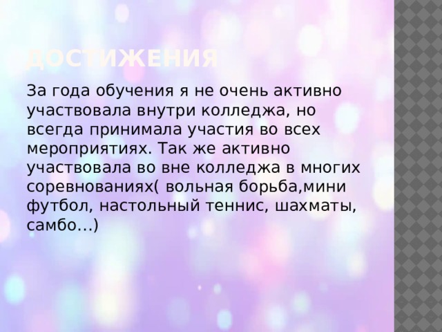 Достижения За года обучения я не очень активно участвовала внутри колледжа, но всегда принимала участия во всех мероприятиях. Так же активно участвовала во вне колледжа в многих соревнованиях( вольная борьба,мини футбол, настольный теннис, шахматы, самбо…) 
