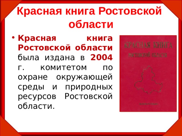 Красная книга Ростовской области Красная  книга  Ростовской  области была издана в 2004  г. комитетом по охране окружающей среды и природных ресурсов Ростовской области. 