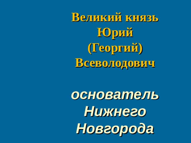 Основатель нижнего новгорода князь юрий всеволодович презентация