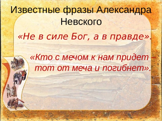 Известные фразы Александра Невского «Не в силе Бог, а в правде». «Кто с мечом к нам придет – тот от меча и погибнет». 