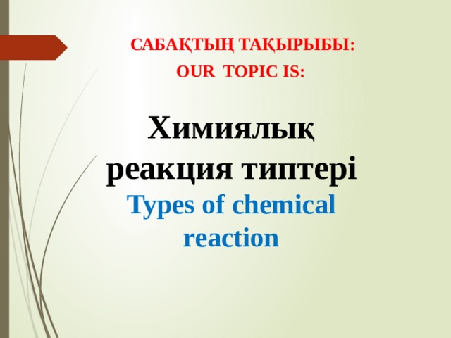 САБАҚТЫҢ ТАҚЫРЫБЫ: OUR TOPIC IS:  Химиялық реакция типтері Types of chemical reaction 