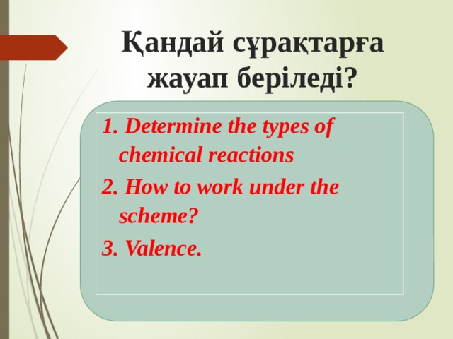 Қандай сұрақтарға жауап беріледі?  Determine the types of chemical reactions  How to work under the scheme?  Valence. 