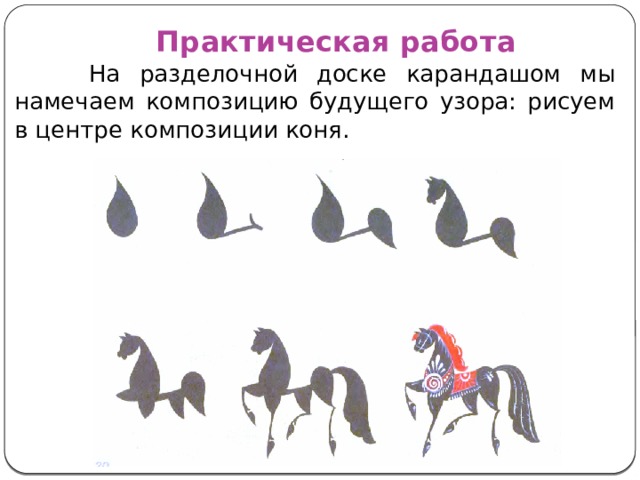 Практическая работа  На разделочной доске карандашом мы намечаем композицию будущего узора: рисуем в центре композиции коня. 