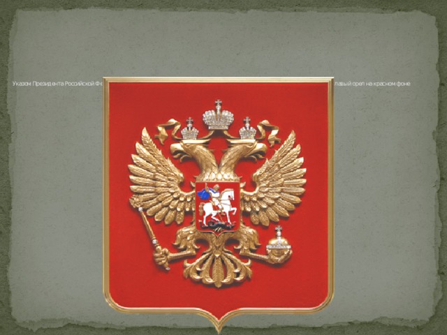      Указом Президента Российской Федерации от 30 ноября 1993 года был утвержден Государственный герб РФ: золотой двуглавый орел на красном фоне   